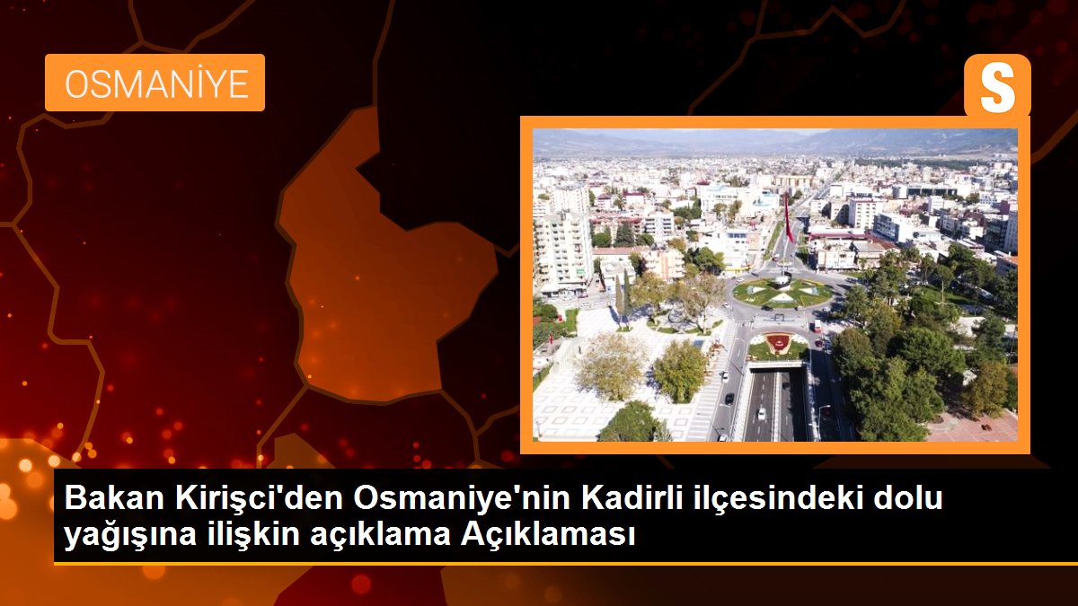 Bakan Kirişci\'den Osmaniye\'nin Kadirli ilçesindeki dolu yağışına ilişkin açıklama Açıklaması