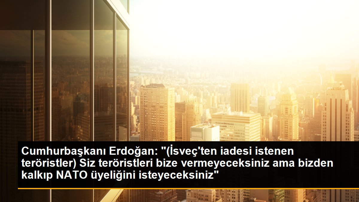 Cumhurbaşkanı Erdoğan: "(İsveç\'ten iadesi istenen teröristler) Siz teröristleri bize vermeyeceksiniz ama bizden kalkıp NATO üyeliğini isteyeceksiniz"