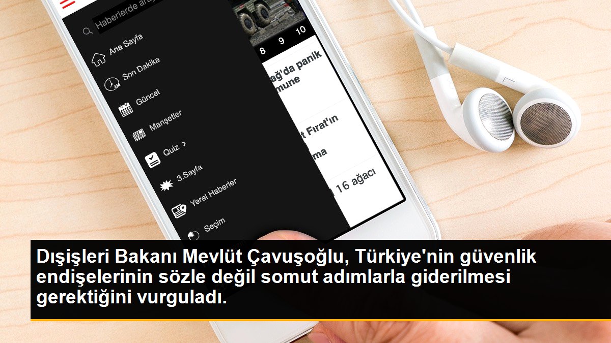 Dışişleri Bakanı Mevlüt Çavuşoğlu, Türkiye\'nin güvenlik endişelerinin sözle değil somut adımlarla giderilmesi gerektiğini vurguladı.