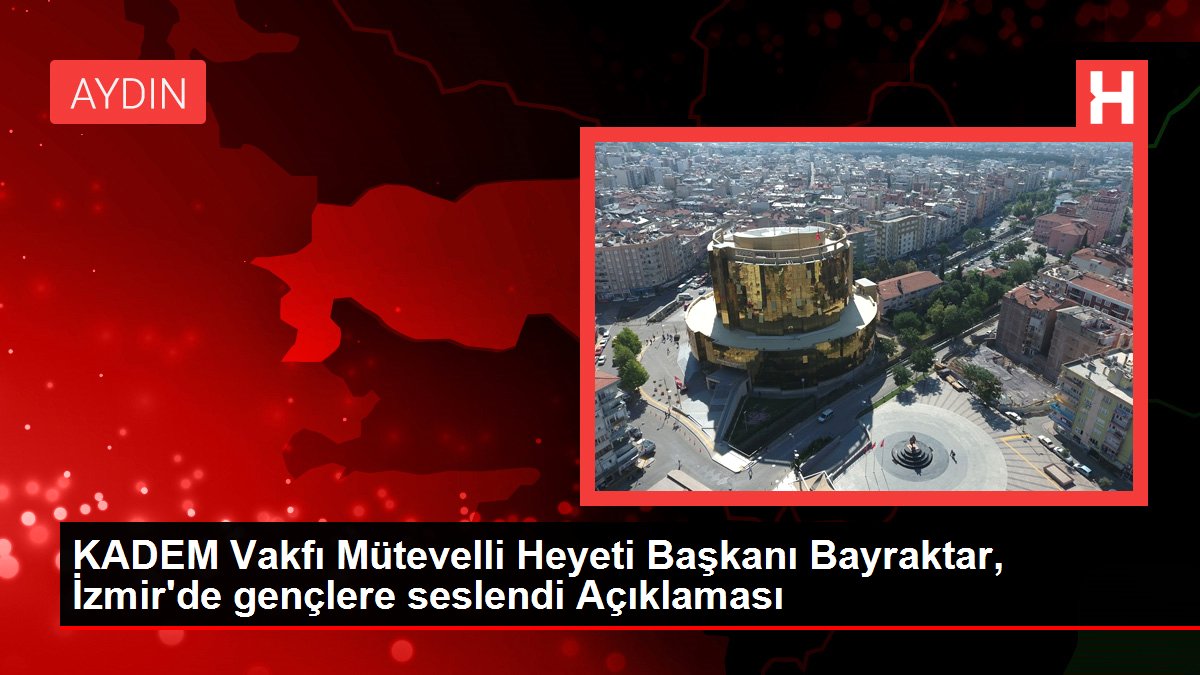 KADEM Vakfı Mütevelli Heyeti Başkanı Bayraktar, İzmir'de gençlere seslendi Açıklaması