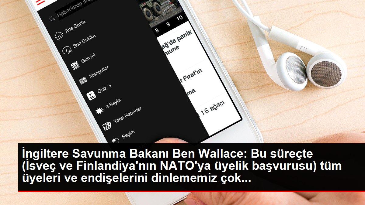 İngiltere Savunma Bakanı Ben Wallace: Bu süreçte (İsveç ve Finlandiya'nın NATO'ya üyelik başvurusu) tüm üyeleri ve endişelerini dinlememiz çok...