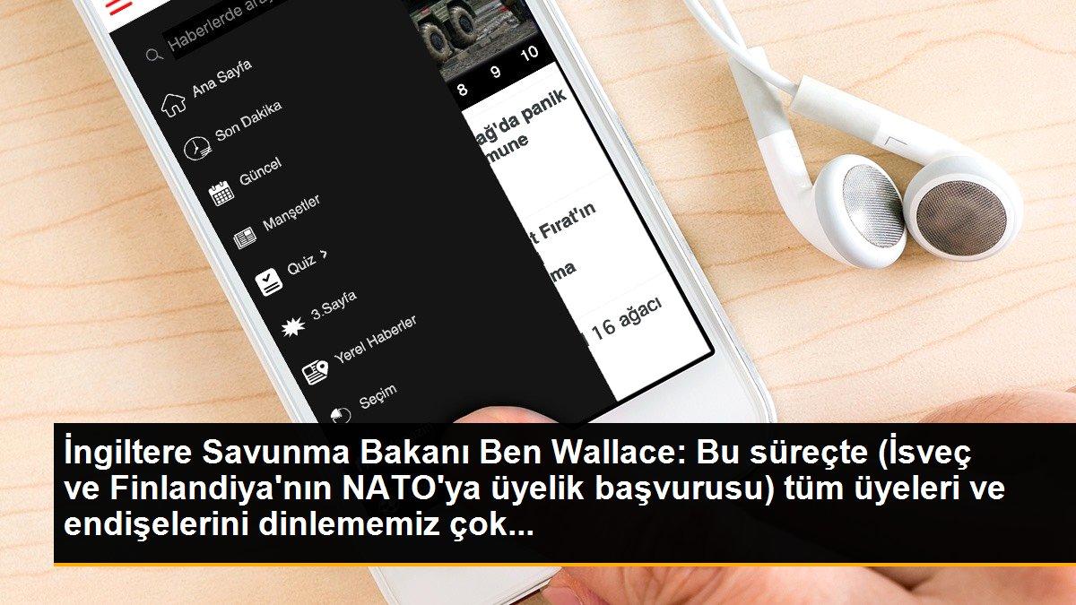 İngiltere Savunma Bakanı Ben Wallace: Bu süreçte (İsveç ve Finlandiya\'nın NATO\'ya üyelik başvurusu) tüm üyeleri ve endişelerini dinlememiz çok...