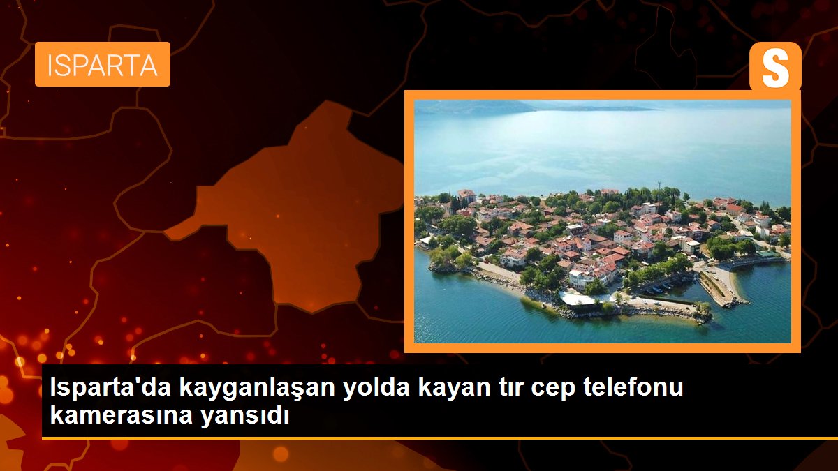 Isparta\'da kayganlaşan yolda kayan tır cep telefonu kamerasına yansıdı