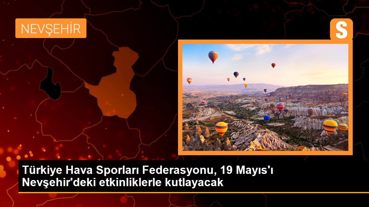 Türkiye Hava Sporları Federasyonu, 19 Mayıs\'ı Nevşehir\'deki etkinliklerle kutlayacak