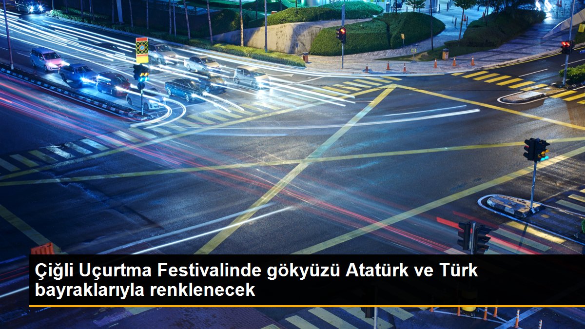 Çiğli Uçurtma Festivalinde gökyüzü Atatürk ve Türk bayraklarıyla renklenecek