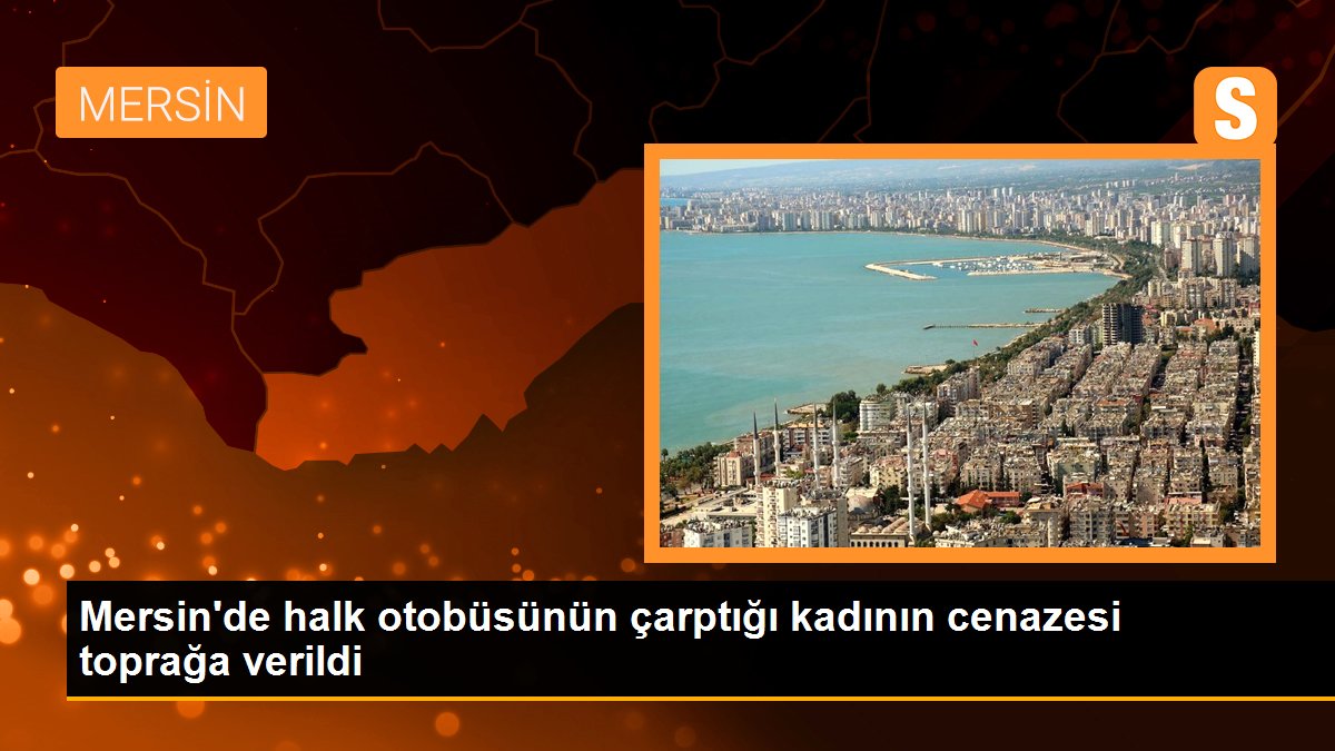 Mersin\'de halk otobüsünün çarptığı kadının cenazesi toprağa verildi