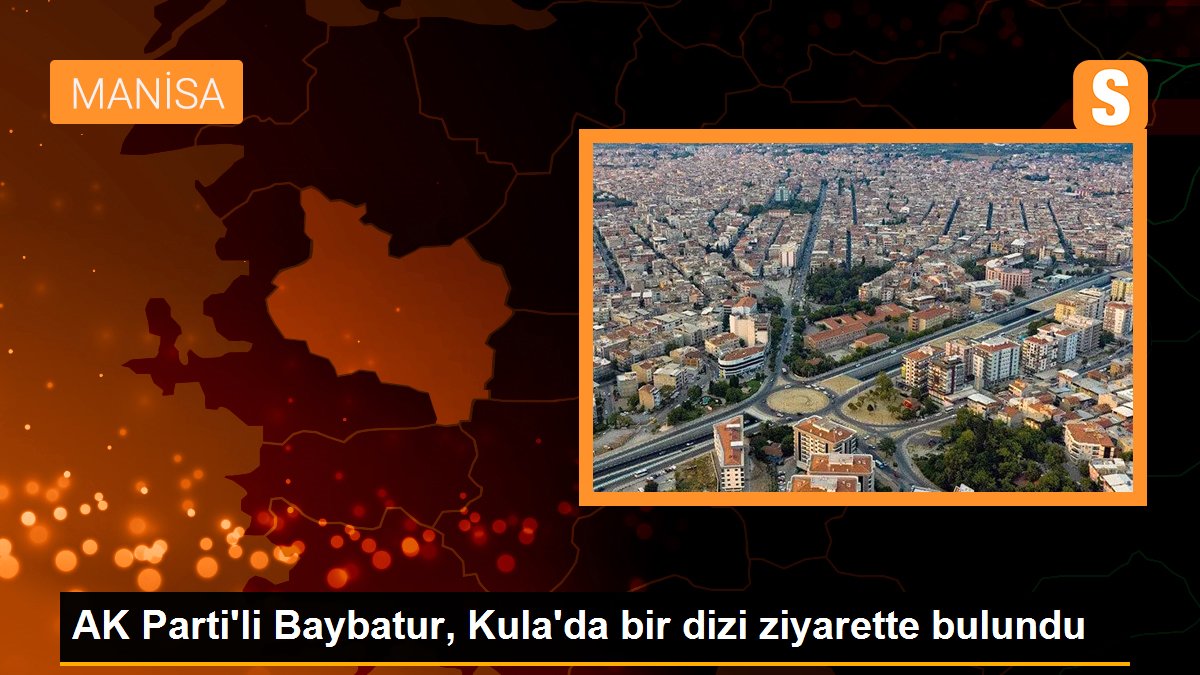 AK Parti\'li Baybatur, Kula\'da bir dizi ziyarette bulundu