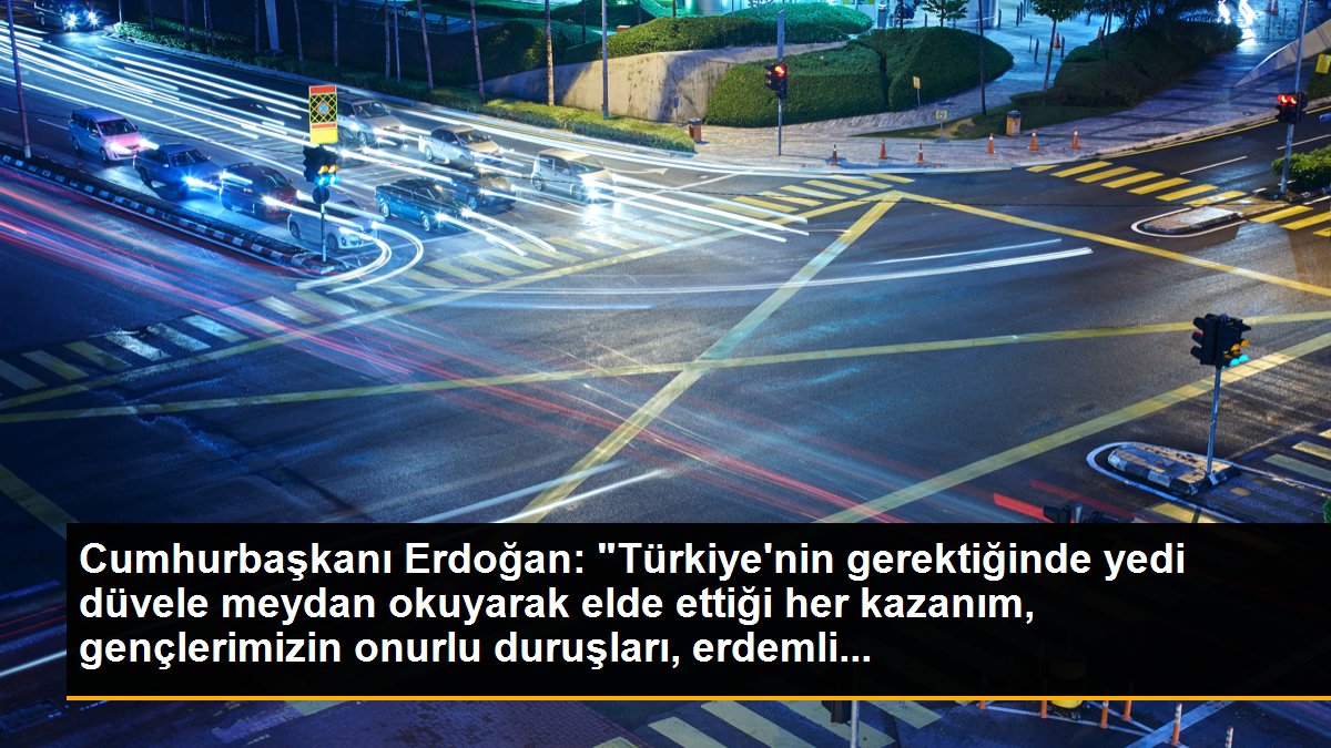 Cumhurbaşkanı Erdoğan: "Türkiye\'nin gerektiğinde yedi düvele meydan okuyarak elde ettiği her kazanım, gençlerimizin onurlu duruşları, erdemli...
