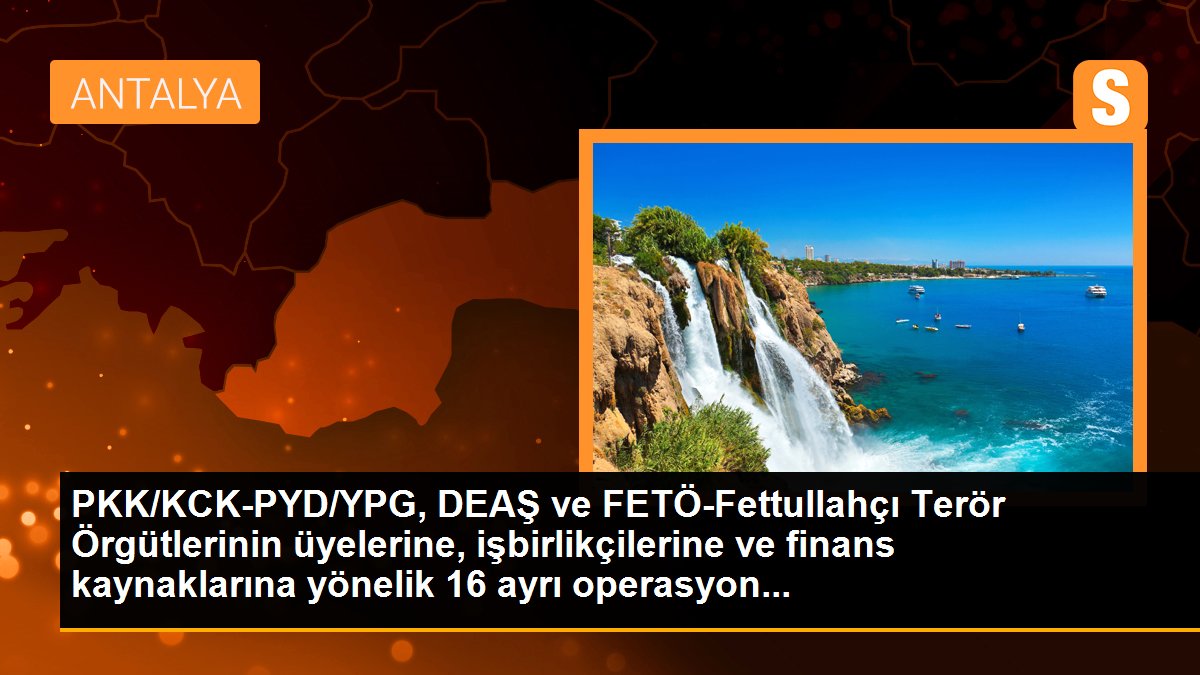 PKK/KCK-PYD/YPG, DEAŞ ve FETÖ-Fettullahçı Terör Örgütlerinin üyelerine, işbirlikçilerine ve finans kaynaklarına yönelik 16 ayrı operasyon...