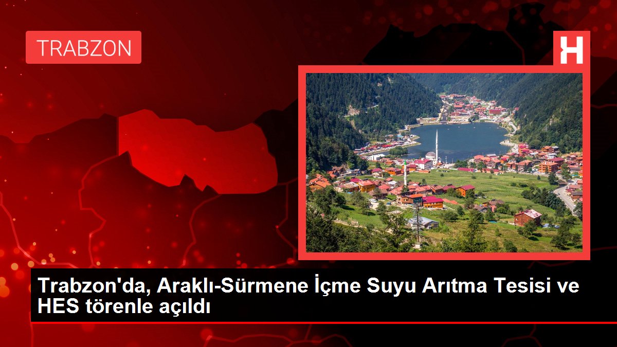 Trabzon'da, Araklı-Sürmene İçme Suyu Arıtma Tesisi ve HES törenle açıldı