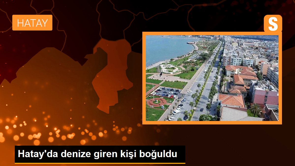 Hatay\'da denize giren kişi boğuldu