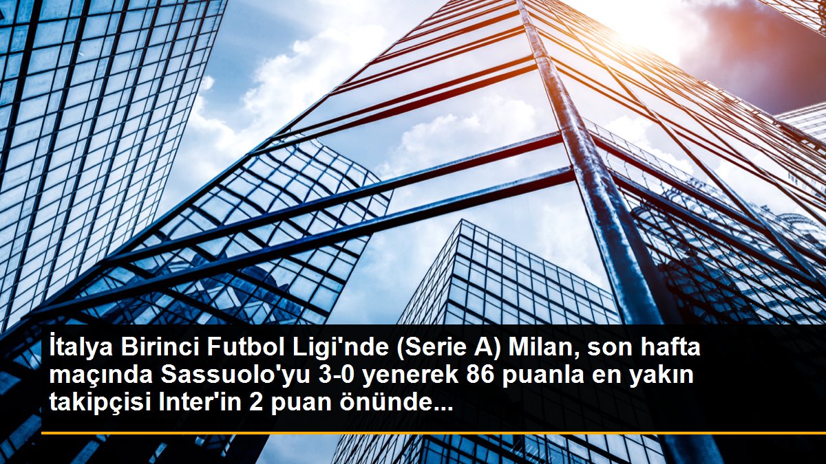 İtalya Birinci Futbol Ligi\'nde (Serie A) Milan, son hafta maçında Sassuolo\'yu 3-0 yenerek 86 puanla en yakın takipçisi Inter\'in 2 puan önünde...