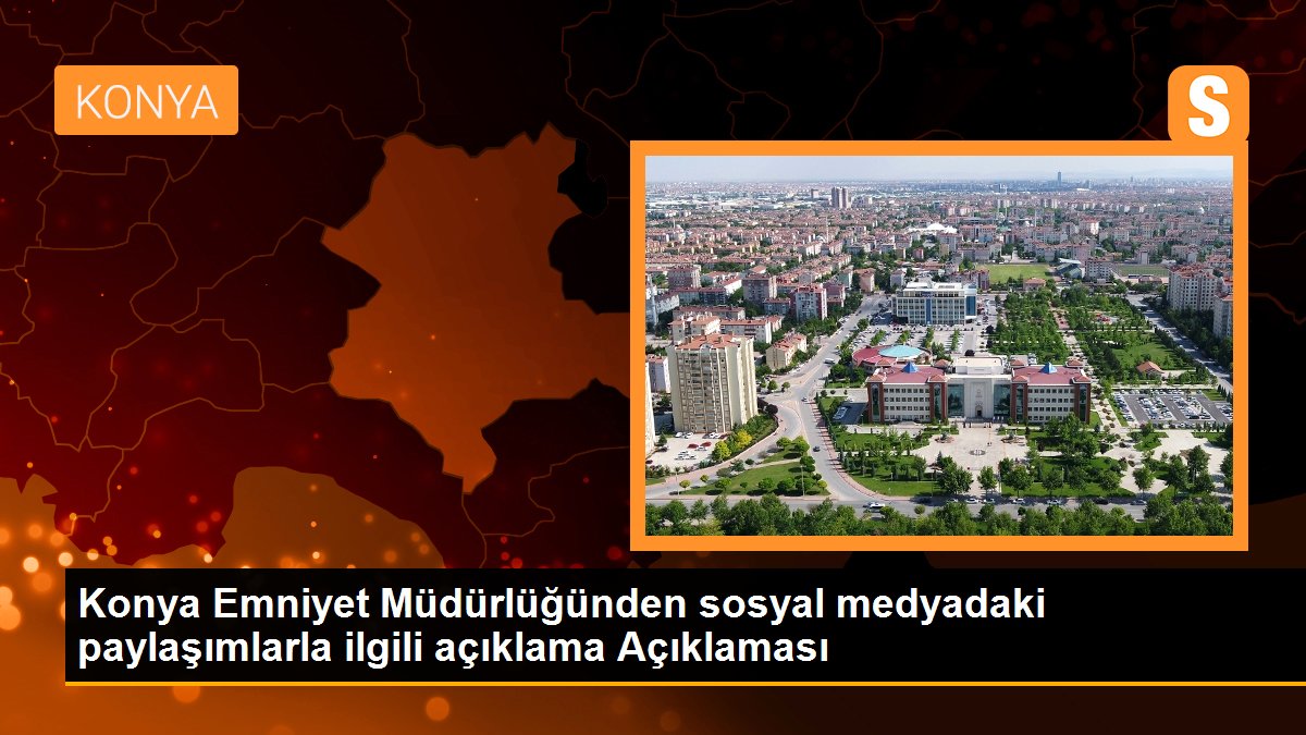 Konya Emniyet Müdürlüğünden sosyal medyadaki paylaşımlarla ilgili açıklama Açıklaması