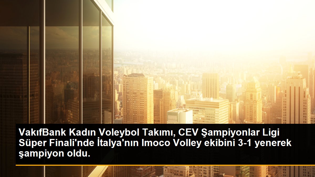VakıfBank Kadın Voleybol Takımı, CEV Şampiyonlar Ligi Süper Finali\'nde İtalya\'nın Imoco Volley ekibini 3-1 yenerek şampiyon oldu.