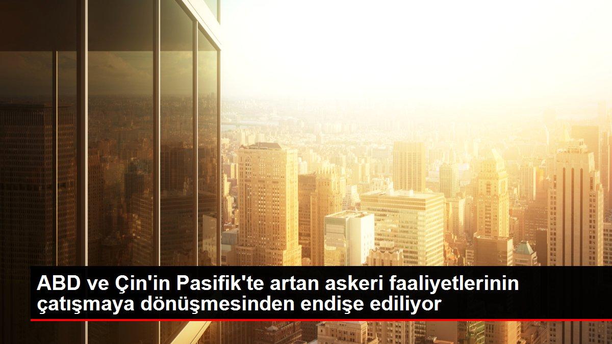 ABD ve Çin'in Pasifik'te artan askeri faaliyetlerinin çatışmaya dönüşmesinden endişe ediliyor