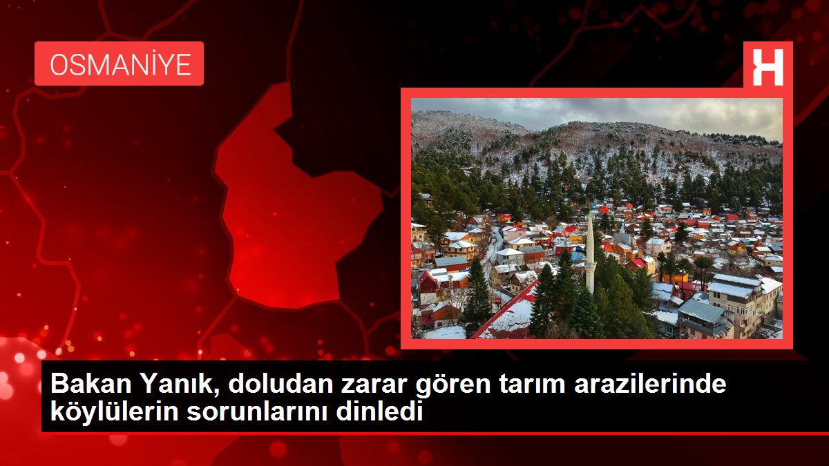 Bakan Yanık, doludan zarar gören tarım arazilerinde köylülerin sorunlarını dinledi