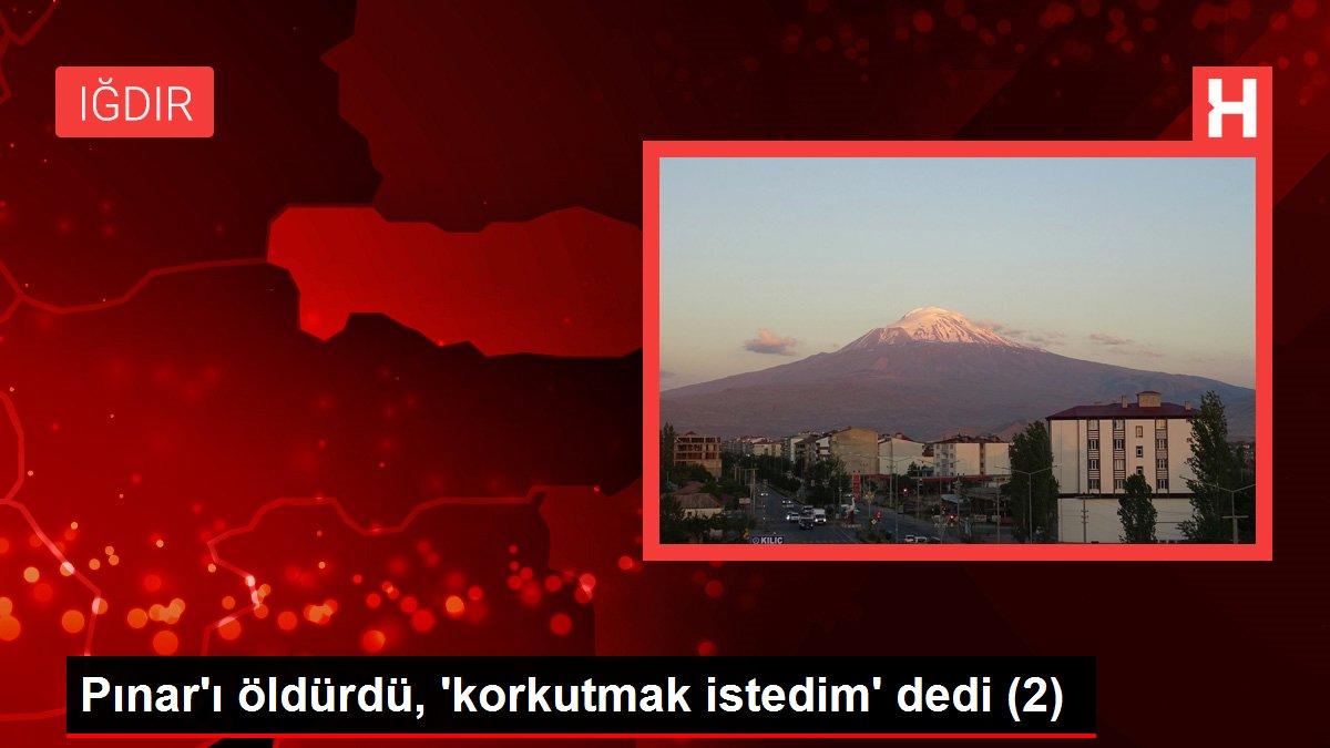Pınar'ı öldürdü, 'korkutmak istedim' dedi (2)