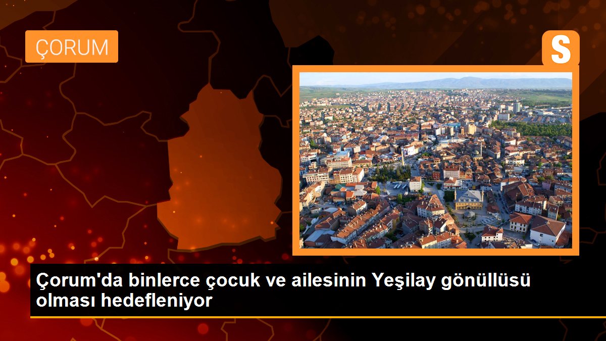 Çorum\'da binlerce çocuk ve ailesinin Yeşilay gönüllüsü olması hedefleniyor