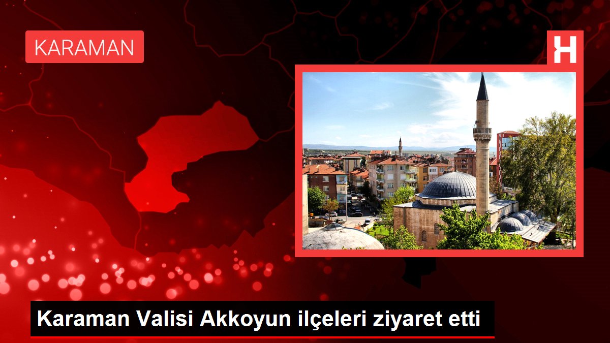 Karaman Valisi Akkoyun ilçeleri ziyaret etti