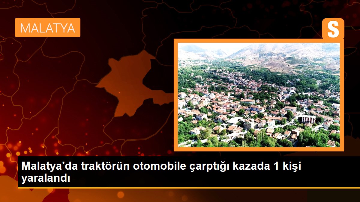 Malatya\'da traktörün otomobile çarptığı kazada 1 kişi yaralandı