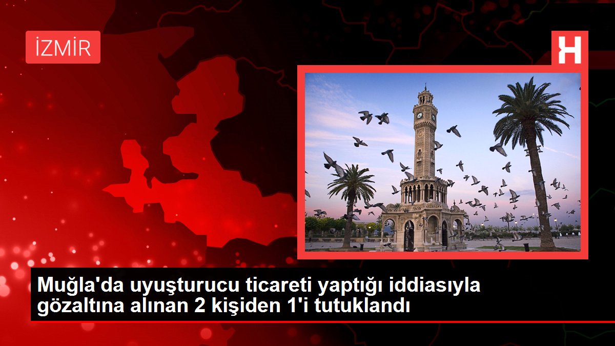 Muğla'da uyuşturucu ticareti yaptığı iddiasıyla gözaltına alınan 2 kişiden 1'i tutuklandı
