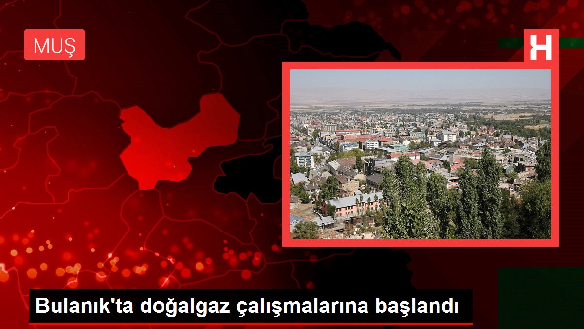 Bulanık'ta doğalgaz çalışmalarına başlandı