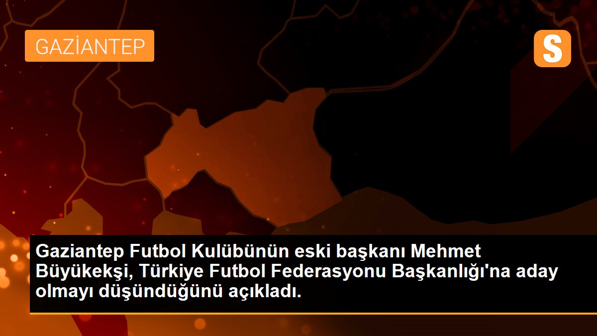 Gaziantep Futbol Kulübünün eski başkanı Mehmet Büyükekşi, Türkiye Futbol Federasyonu Başkanlığı\'na aday olmayı düşündüğünü açıkladı.