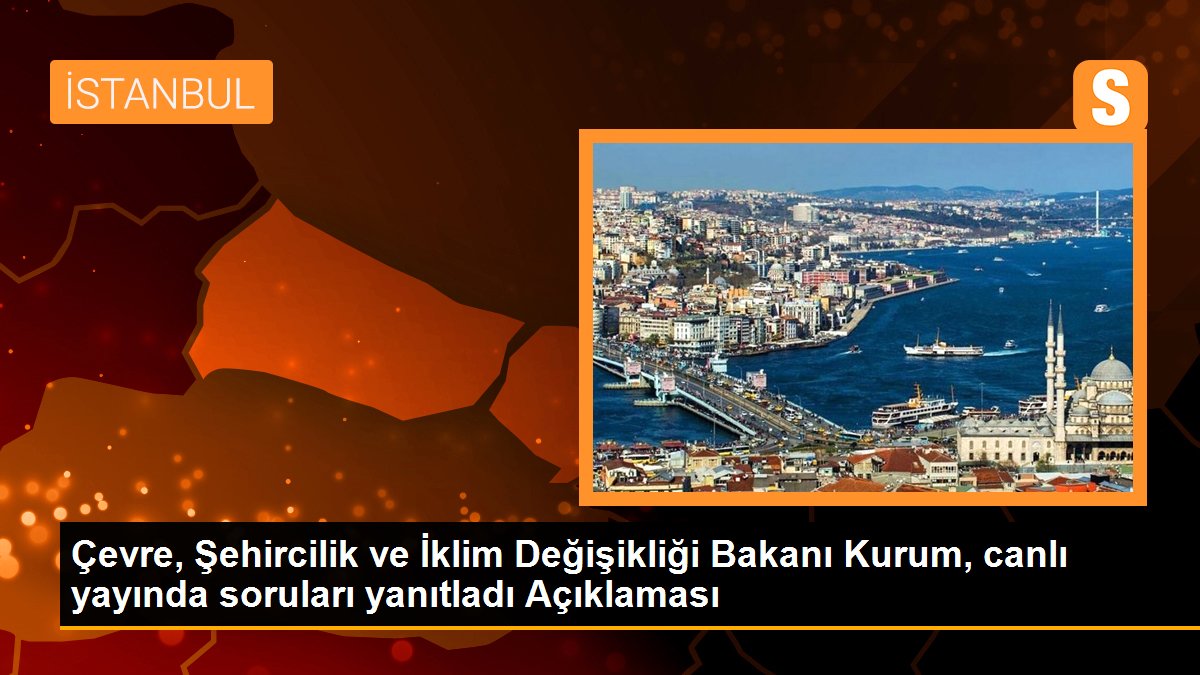 Çevre, Şehircilik ve İklim Değişikliği Bakanı Kurum, canlı yayında soruları yanıtladı Açıklaması