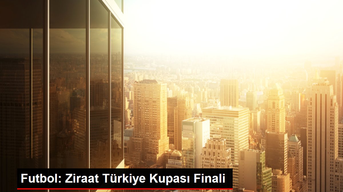 Futbol: Ziraat Türkiye Kupası Finali