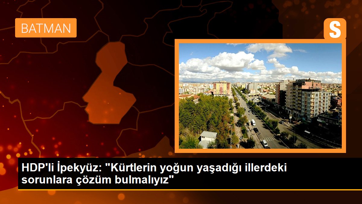 HDP\'li İpekyüz: "Kürtlerin yoğun yaşadığı illerdeki sorunlara çözüm bulmalıyız"