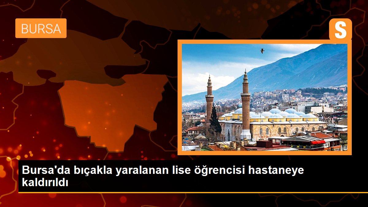 Bursa\'da bıçakla yaralanan lise öğrencisi hastaneye kaldırıldı