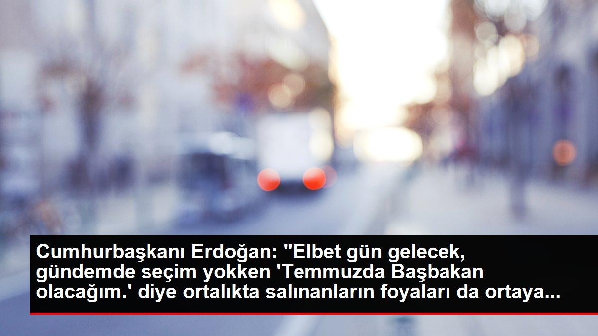 Cumhurbaşkanı Erdoğan: 'Elbet gün gelecek, gündemde seçim yokken 'Temmuzda Başbakan olacağım.' diye ortalıkta salınanların foyaları da ortaya...