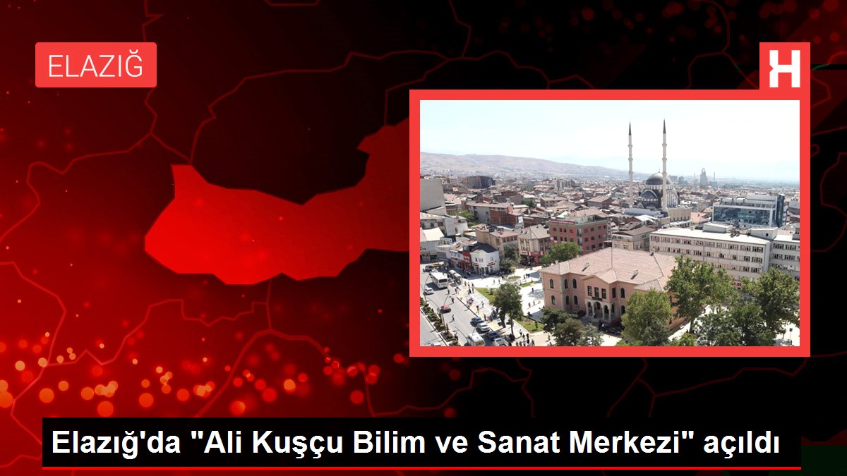 Elazığ'da 'Ali Kuşçu Bilim ve Sanat Merkezi' açıldı