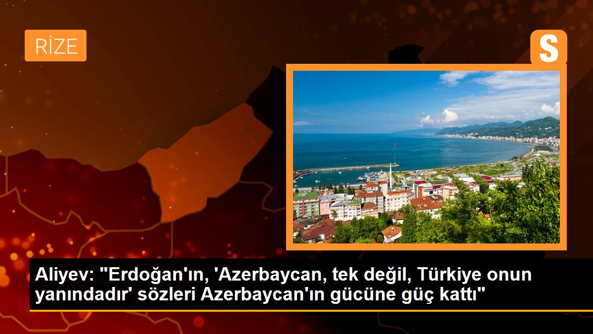 Aliyev: "Erdoğan\'ın, \'Azerbaycan, tek değil, Türkiye onun yanındadır\' sözleri Azerbaycan\'ın gücüne güç kattı"