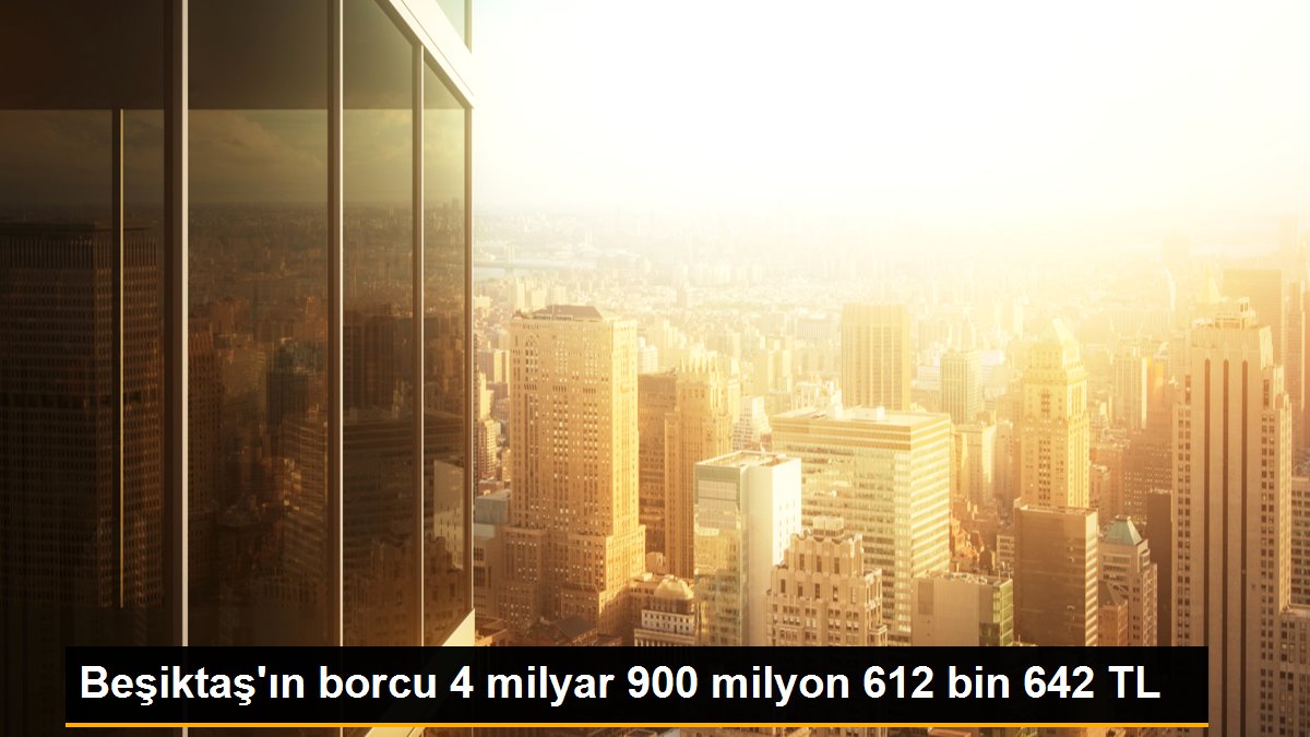 Beşiktaş\'ın borcu 4 milyar 900 milyon 612 bin 642 TL