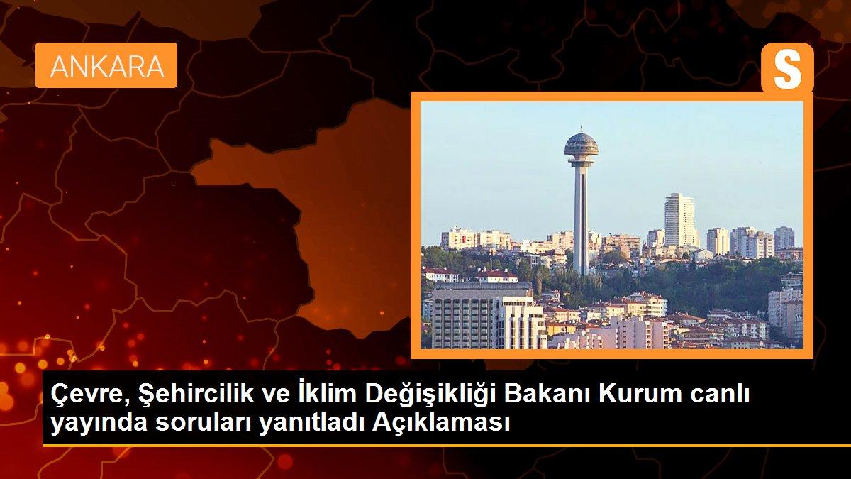 Çevre, Şehircilik ve İklim Değişikliği Bakanı Kurum canlı yayında soruları yanıtladı Açıklaması