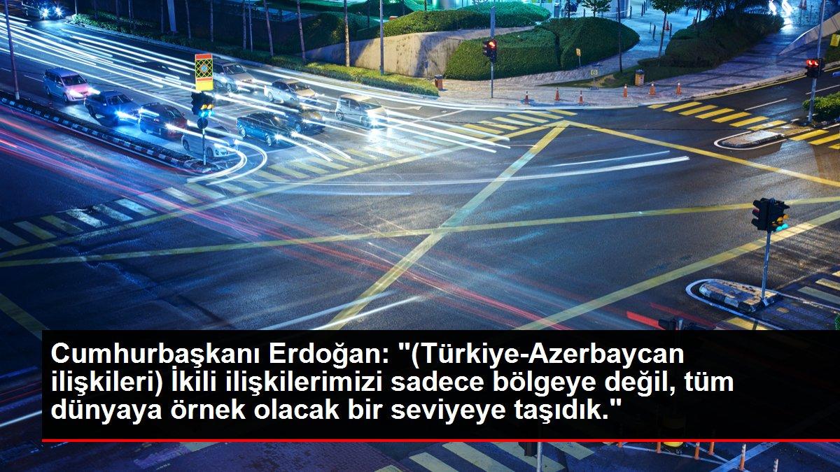 Cumhurbaşkanı Erdoğan: '(Türkiye-Azerbaycan ilişkileri) İkili ilişkilerimizi sadece bölgeye değil, tüm dünyaya örnek olacak bir seviyeye taşıdık.'