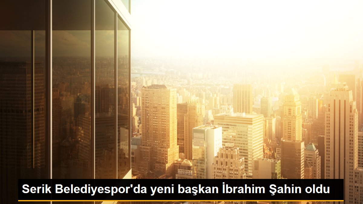 Serik Belediyespor\'da yeni başkan İbrahim Şahin oldu