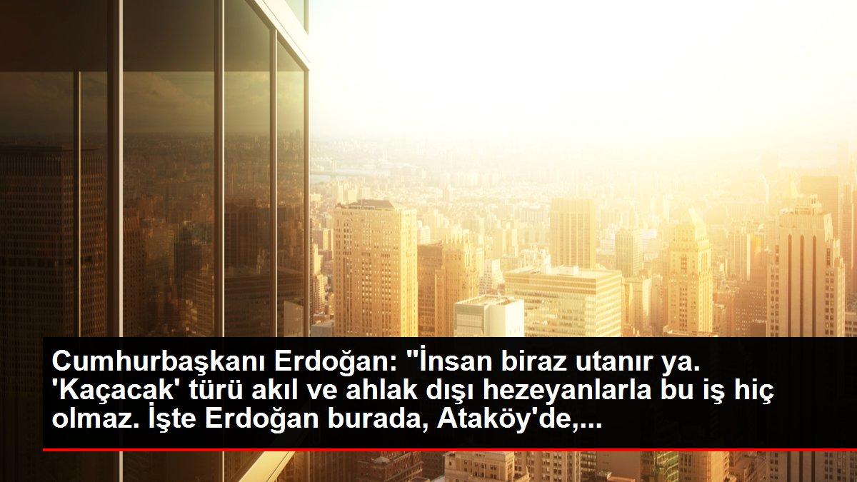 Cumhurbaşkanı Erdoğan: 'İnsan biraz utanır ya. 'Kaçacak' türü akıl ve ahlak dışı hezeyanlarla bu iş hiç olmaz. İşte Erdoğan burada, Ataköy'de,...