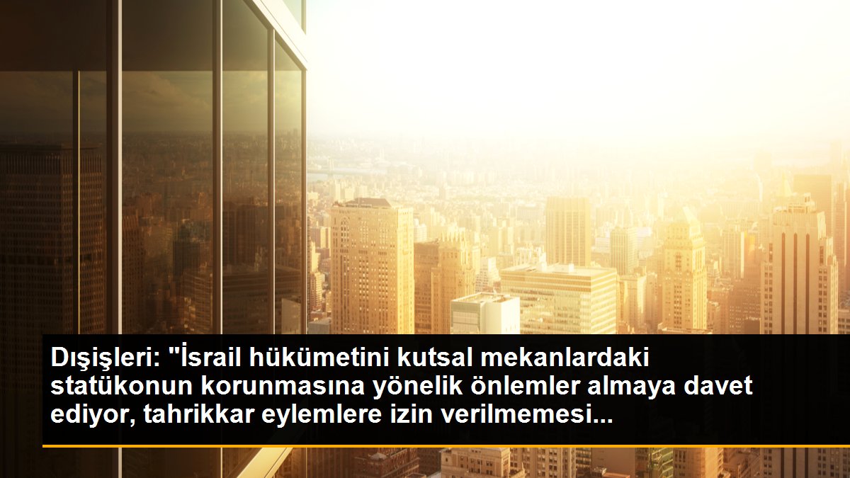 Dışişleri: "İsrail hükümetini kutsal mekanlardaki statükonun korunmasına yönelik önlemler almaya davet ediyor, tahrikkar eylemlere izin verilmemesi...