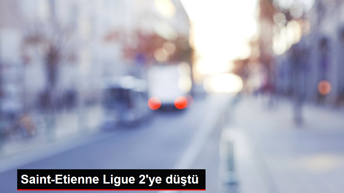 Saint-Etienne Ligue 2'ye düştü