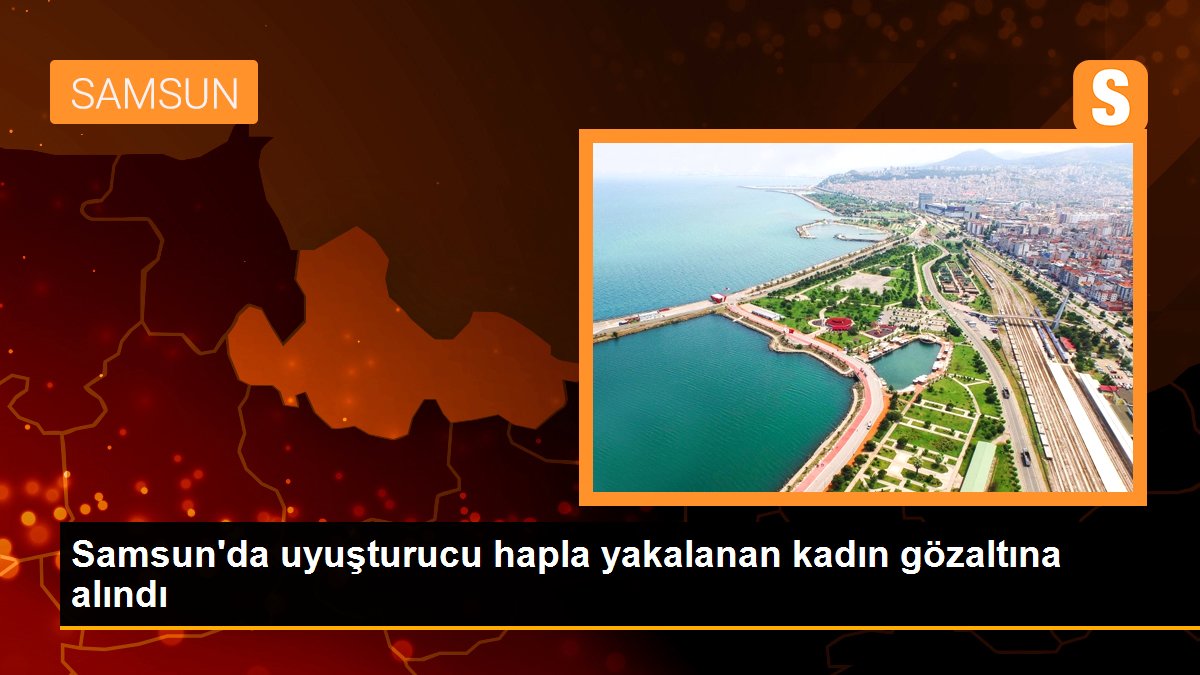 Samsun\'da uyuşturucu hapla yakalanan kadın gözaltına alındı