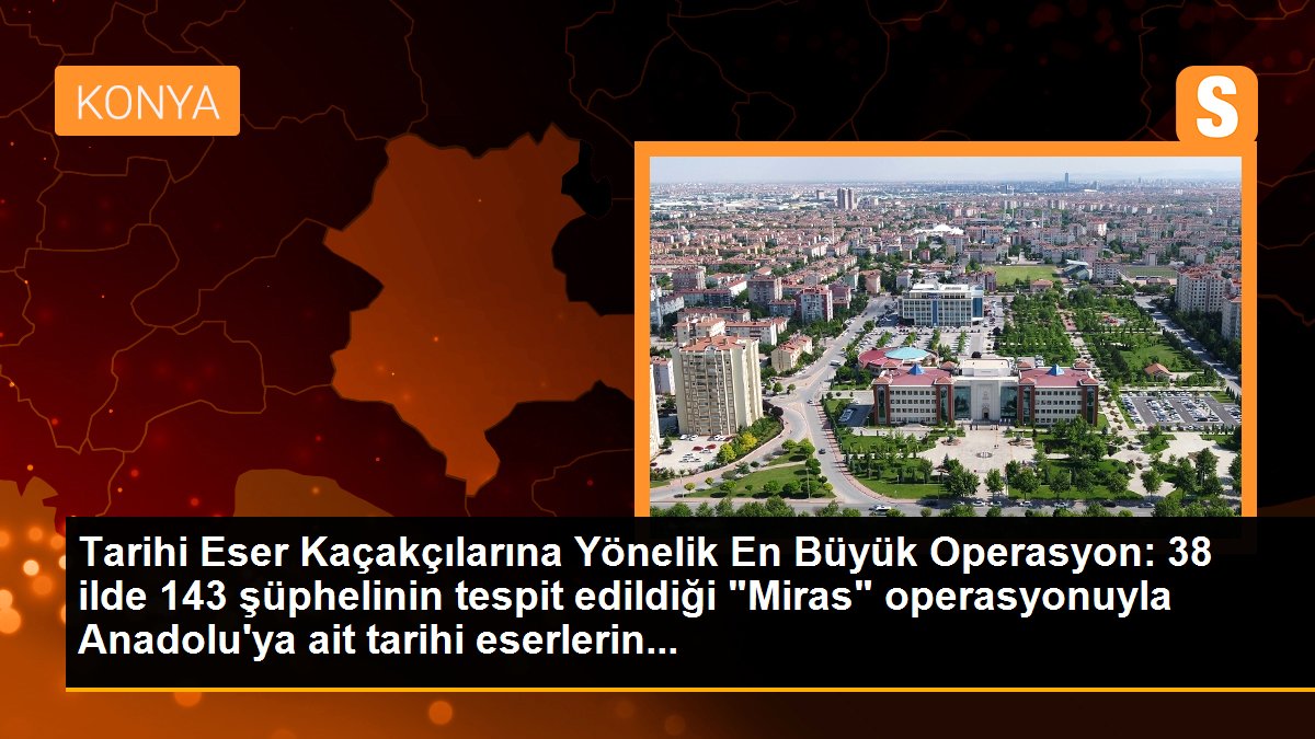 Tarihi Eser Kaçakçılarına Yönelik En Büyük Operasyon: 38 ilde 143 şüphelinin tespit edildiği "Miras" operasyonuyla Anadolu\'ya ait tarihi eserlerin...