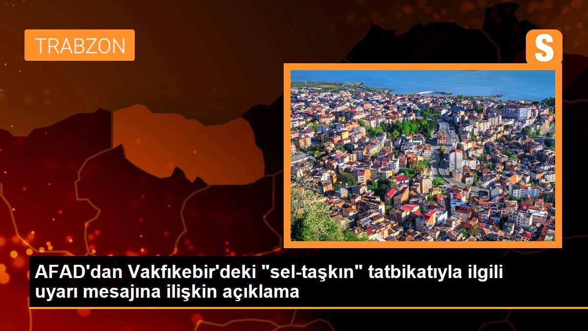 AFAD\'dan Vakfıkebir\'deki "sel-taşkın" tatbikatıyla ilgili uyarı mesajına ilişkin açıklama