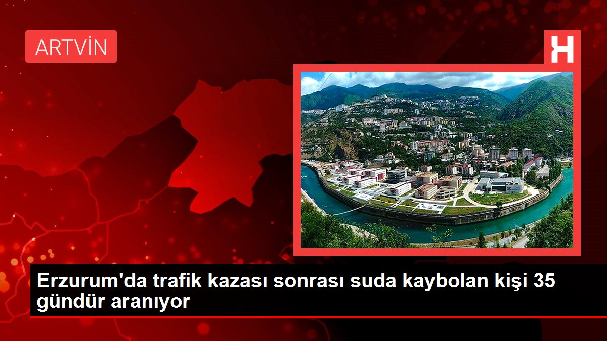 Erzurum'da trafik kazası sonrası suda kaybolan kişi 35 gündür aranıyor