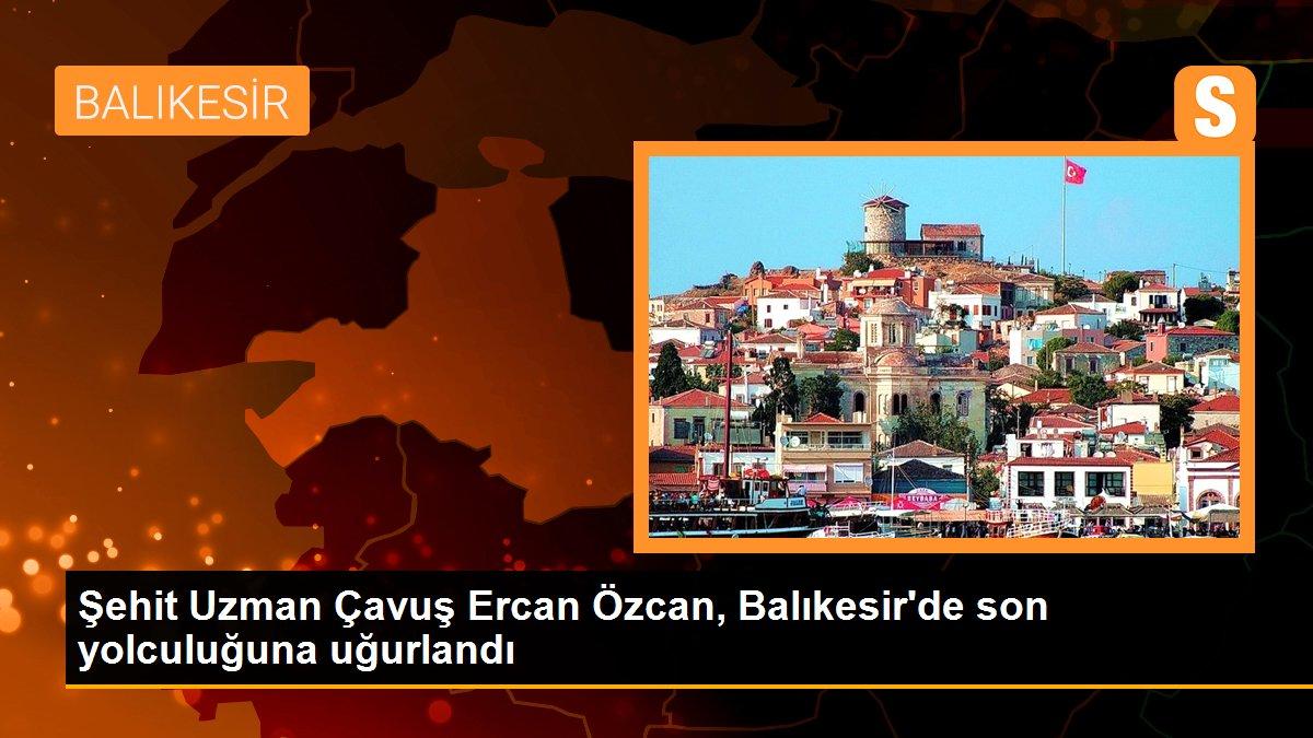 Şehit Uzman Çavuş Ercan Özcan, Balıkesir\'de son yolculuğuna uğurlandı