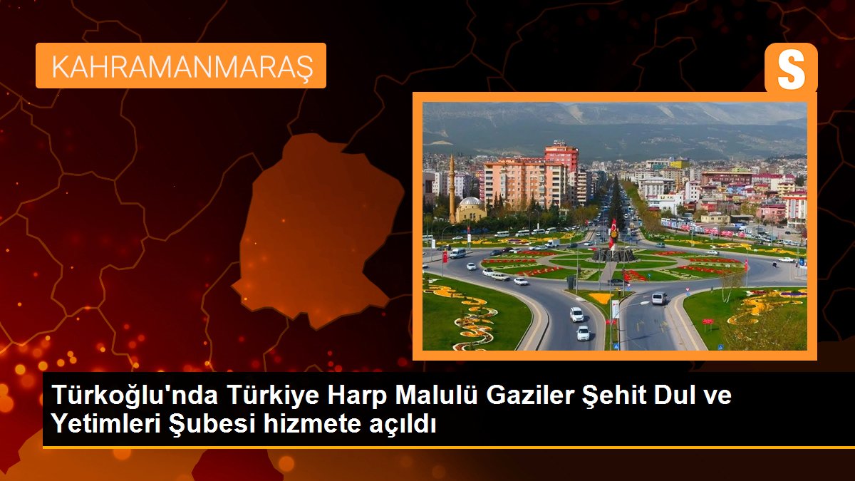 Türkoğlu\'nda Türkiye Harp Malulü Gaziler Şehit Dul ve Yetimleri Şubesi hizmete açıldı