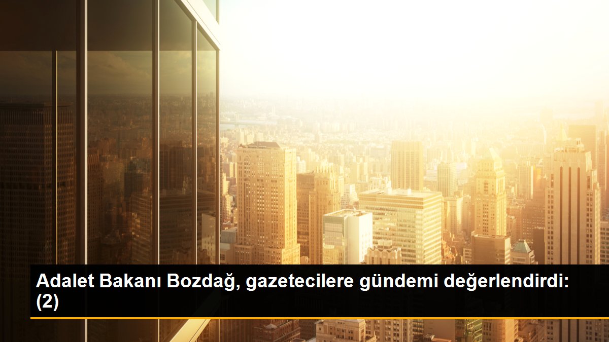 Adalet Bakanı Bozdağ, gazetecilere gündemi değerlendirdi: (2)