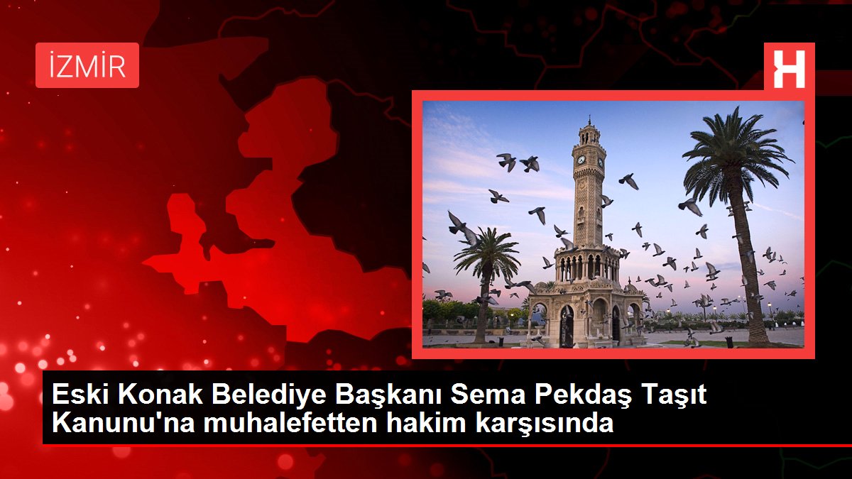 Eski Konak Belediye Başkanı Sema Pekdaş Taşıt Kanunu'na muhalefetten hakim karşısında