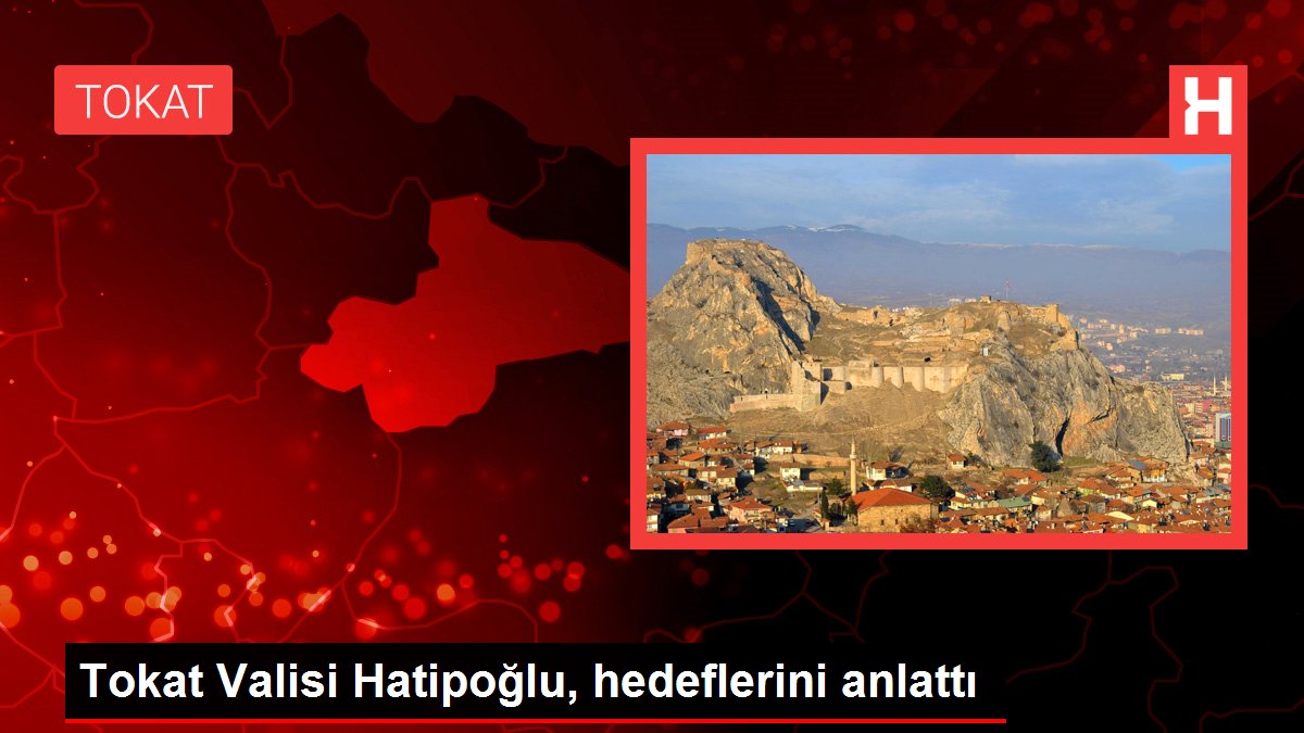 Tokat Valisi Hatipoğlu, hedeflerini anlattı
